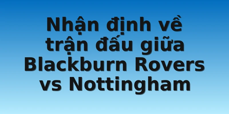 W88_Soi Kèo Blackburn Rovers Vs Nottingham 02h45 22/12 4 Nhận định về trận đấu giữa Blackburn Rovers vs Nottingham