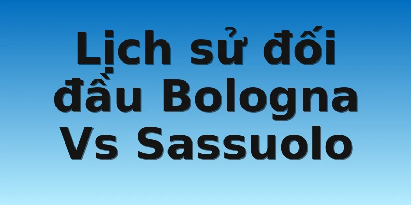 W88_Soi Kèo Bologna Vs Sassuolo, 02h45 13/11 4 Lịch sử đối đầu Bologna Vs Sassuolo