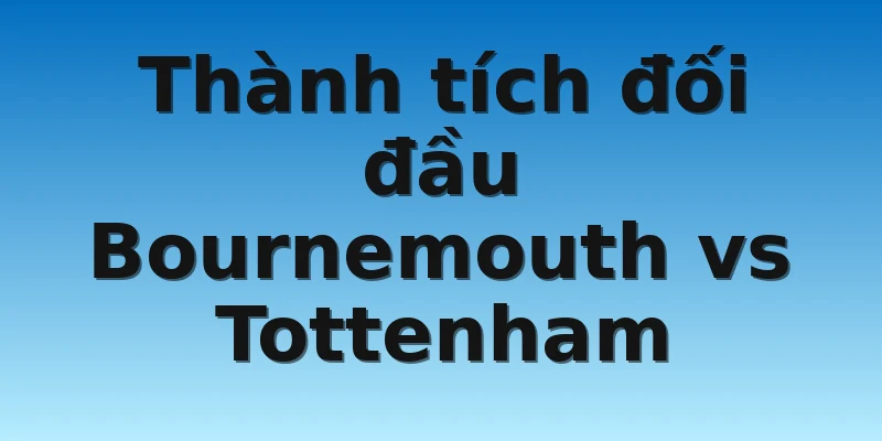 W88_Soi Kèo Bournemouth vs Tottenham, 21h00 29/10 4 Thành tích đối đầu Bournemouth vs Tottenham