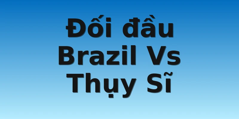 W88_Brazil Vs Thụy Sĩ, Nhận Định World Cup 2022 4 Đối đầu Brazil Vs Thụy Sĩ