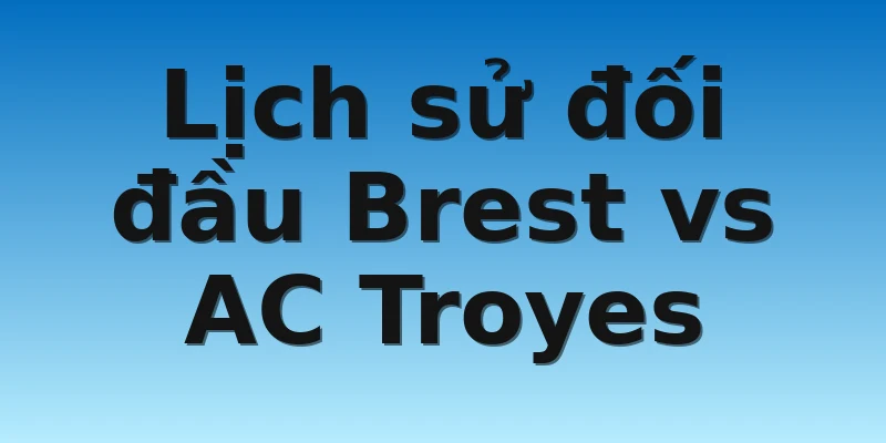Lịch sử đối đầu Brest vs AC Troyes