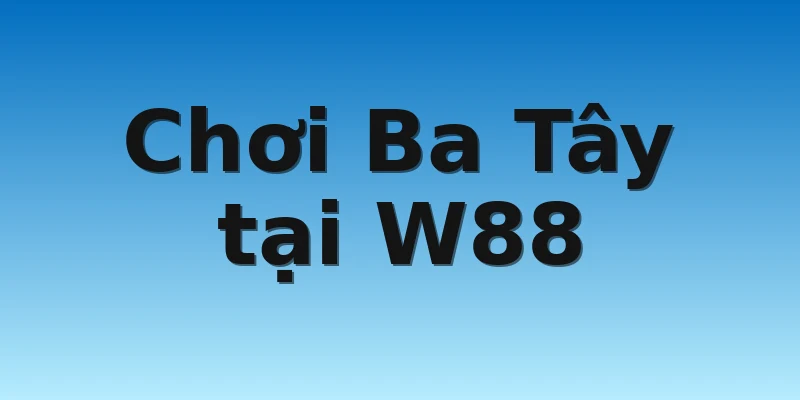 W88_Cách Chơi Bài Cào Đơn Giản Nhưng Chắc Thắng 2022 4 Chơi Ba Tây tại W88