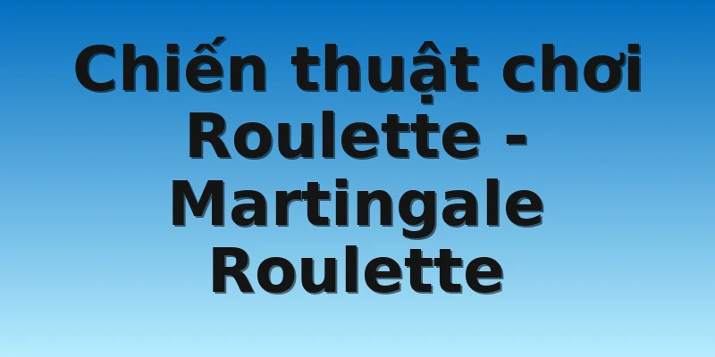 W88_Cách Chơi Roulette Win 100% Đơn Giản Dễ Áp Dụng 4 Chiến thuật chơi Roulette - Martingale Roulette