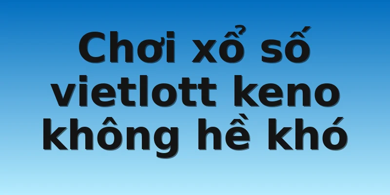 Chơi xổ số vietlott keno không hề khó Chơi xổ số vietlott keno không hề khó