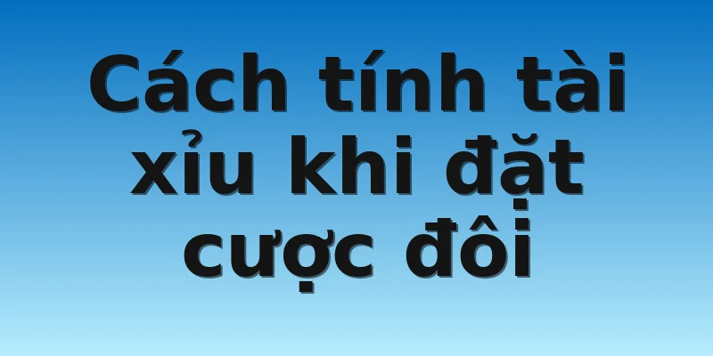W88_Cách Tính Tài Xỉu Siêu Dễ Cho Người Mới Bắt Đầu 4 Cách tính tài xỉu khi đặt cược đôi