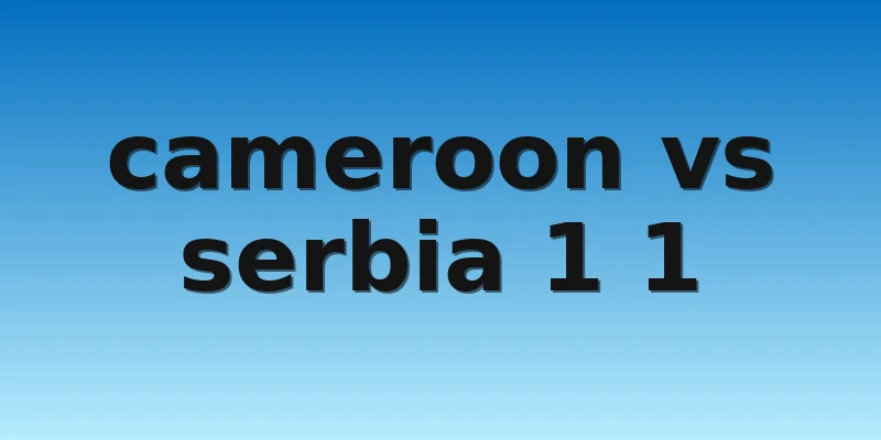 W88_Cameroon Vs Serbia, Nhận Định World Cup 2022 4 cameroon vs serbia 1 1