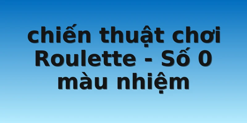 W88_Chiến Thuật Chơi Roulette – Bạc Thủ Cần Phải Biết 4 chiến thuật chơi Roulette - Số 0 màu nhiệm