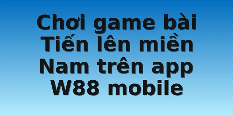 W88_Chơi Game Bài Tiến Lên Miền Nam Miễn Phí Cực Đỉnh 4 Chơi game bài Tiến lên miền Nam trên app W88 mobile