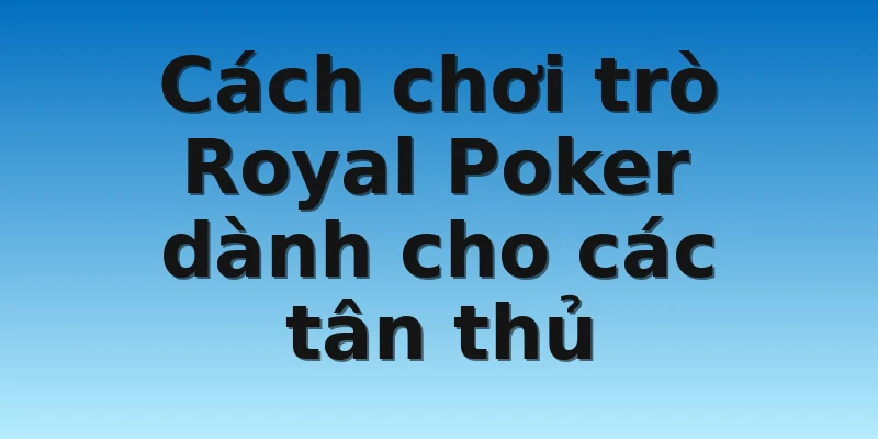 W88_Khám Phá Cách Chơi Royal Poker Dành Cho Tân Thủ 4 Cách chơi trò Royal Poker dành cho các tân thủ