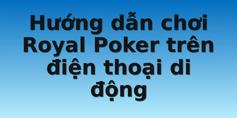 W88_Hướng Dẫn Chơi Royal Poker Apk Trên Thiết Bị Di Động 4 Hướng dẫn chơi Royal Poker trên điện thoại di động