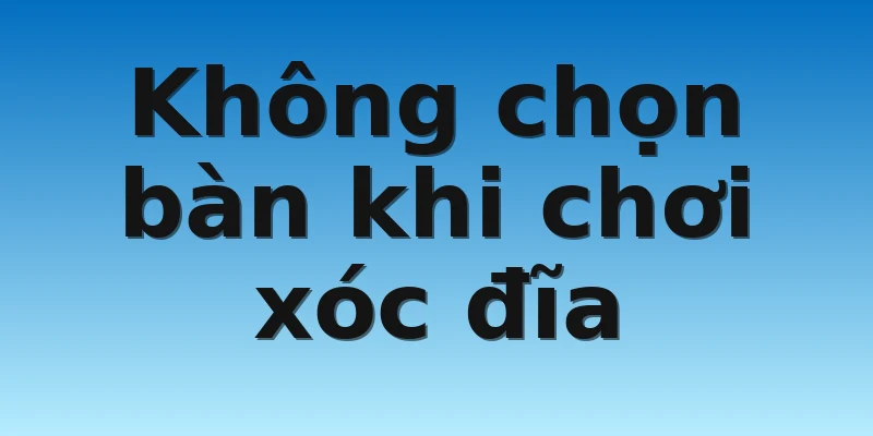 W88_Chơi Xóc Đĩa Và 4 Sai Lầm Bạn Thường Gặp 4 Không chọn bàn khi chơi xóc đĩa