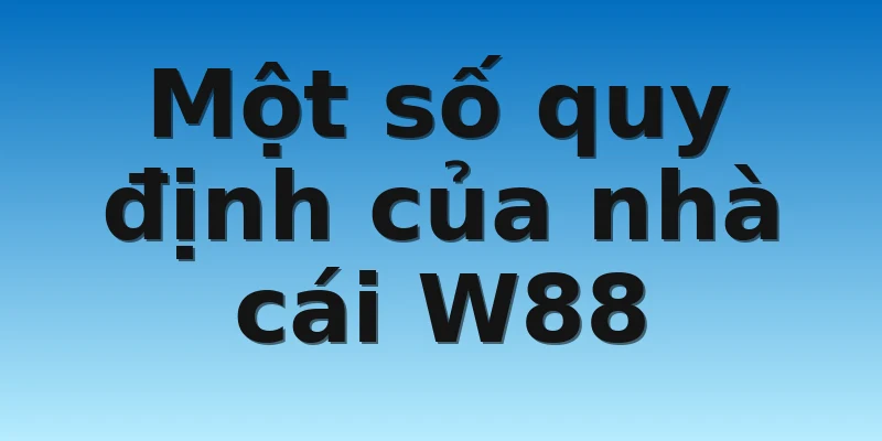 W88_Điều Khoản Và Điều Kiện Của Hệ Thống Nhà Cái W88 4 Một số quy định của nhà cái W88