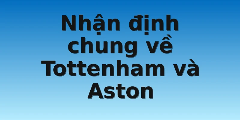 Nhận định chung về Tottenham và Aston