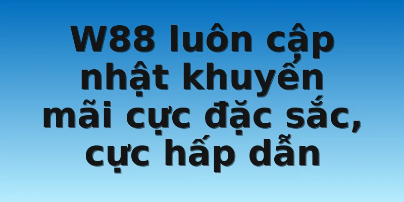 W88 luôn cập nhật khuyến mãi cực đặc sắc, cực hấp dẫn