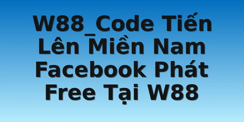 W88_Code Tiến Lên Miền Nam Facebook Phát Free Tại W88
