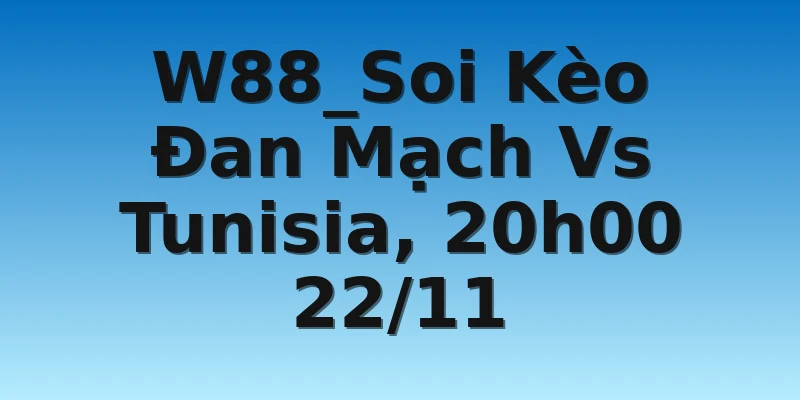 W88_Soi Kèo Đan Mạch Vs Tunisia, 20h00 22/11