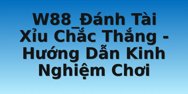 W88_Đánh Tài Xỉu Chắc Thắng - Hướng Dẫn Kinh Nghiệm Chơi