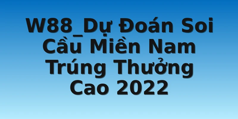 W88_Dự Đoán Soi Cầu Miền Nam Trúng Thưởng Cao 2022