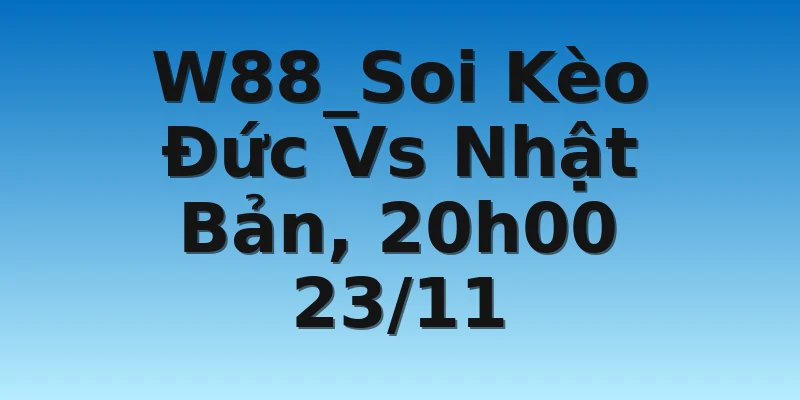 W88_Soi Kèo Đức Vs Nhật Bản, 20h00 23/11