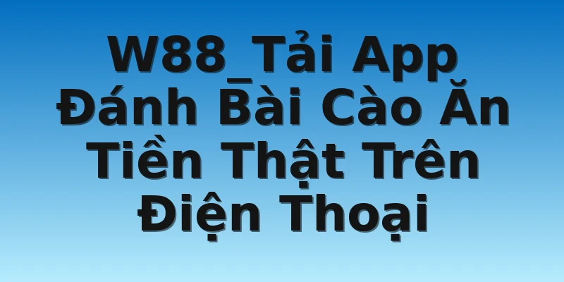 W88_Tải App Đánh Bài Cào Ăn Tiền Thật Trên Điện Thoại