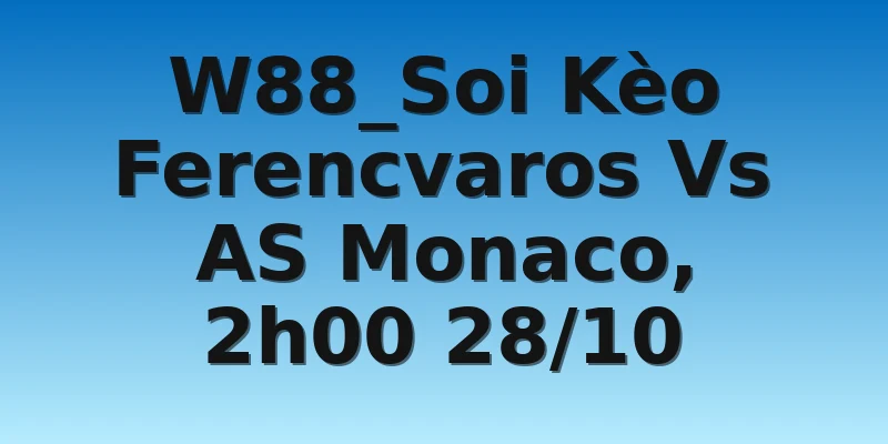 W88_Soi Kèo Ferencvaros Vs AS Monaco, 2h00 28/10