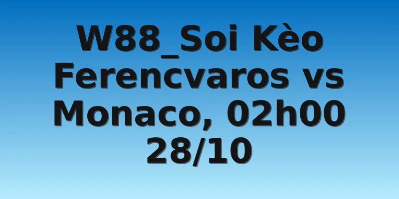 W88_Soi Kèo Ferencvaros vs Monaco, 02h00 28/10