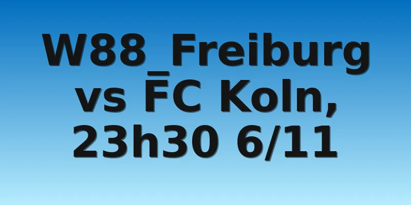 W88_Freiburg vs FC Koln, 23h30 6/11