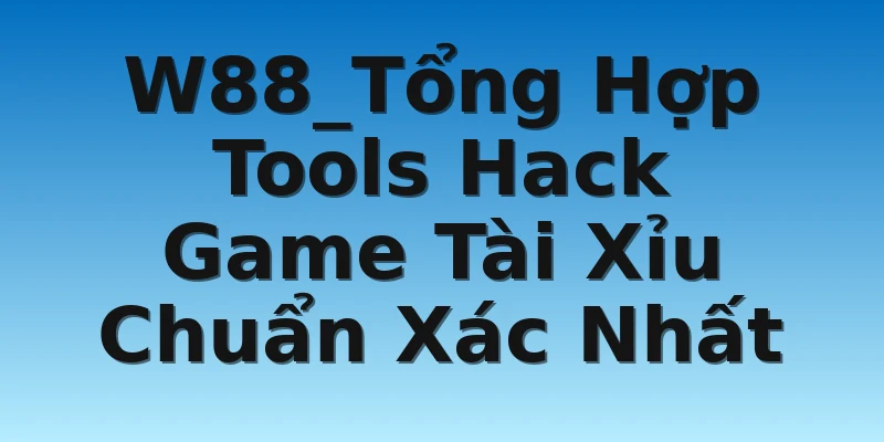 W88_Tổng Hợp Tools Hack Game Tài Xỉu Chuẩn Xác Nhất
