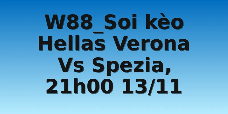 W88_Soi kèo Hellas Verona Vs Spezia, 21h00 13/11