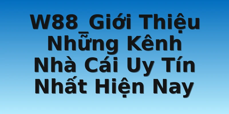 W88_Giới Thiệu Những Kênh Nhà Cái Uy Tín Nhất Hiện Nay