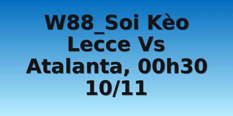 W88_Soi Kèo Lecce Vs Atalanta, 00h30 10/11