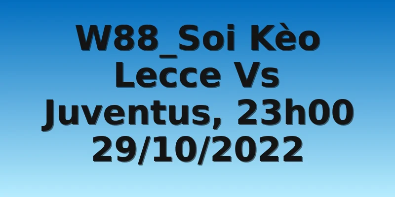 W88_Soi Kèo Lecce Vs Juventus, 23h00 29/10/2022