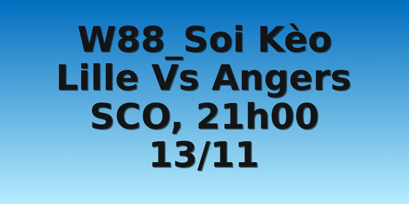 W88_Soi Kèo Lille Vs Angers SCO, 21h00 13/11