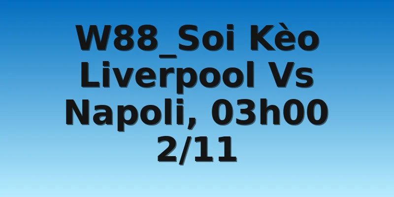 W88_Soi Kèo Liverpool Vs Napoli, 03h00 2/11