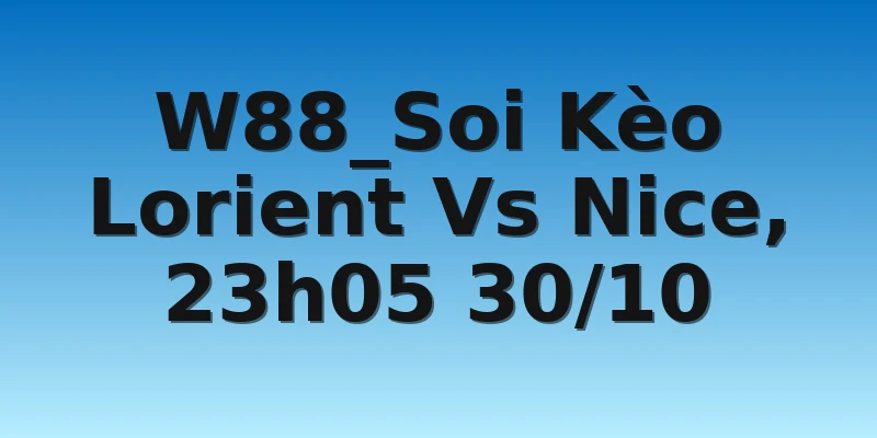 W88_Soi Kèo Lorient Vs Nice, 23h05 30/10