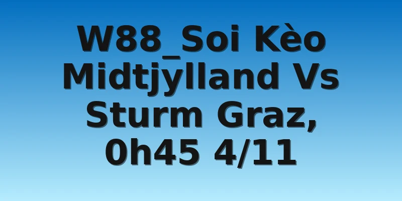W88_Soi Kèo Midtjylland Vs Sturm Graz, 0h45 4/11