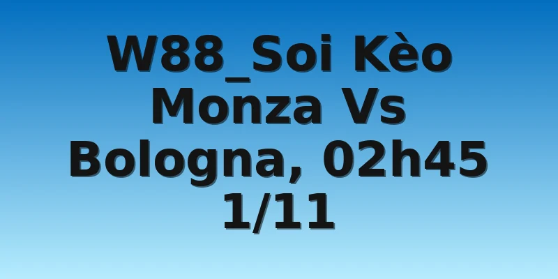 W88_Soi Kèo Monza Vs Bologna, 02h45 1/11