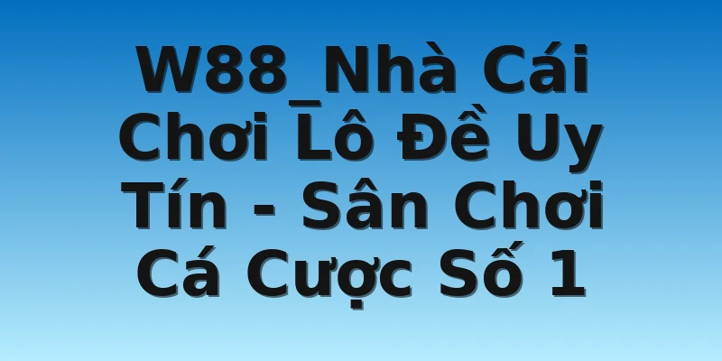 W88_Nhà Cái Chơi Lô Đề Uy Tín - Sân Chơi Cá Cược Số 1