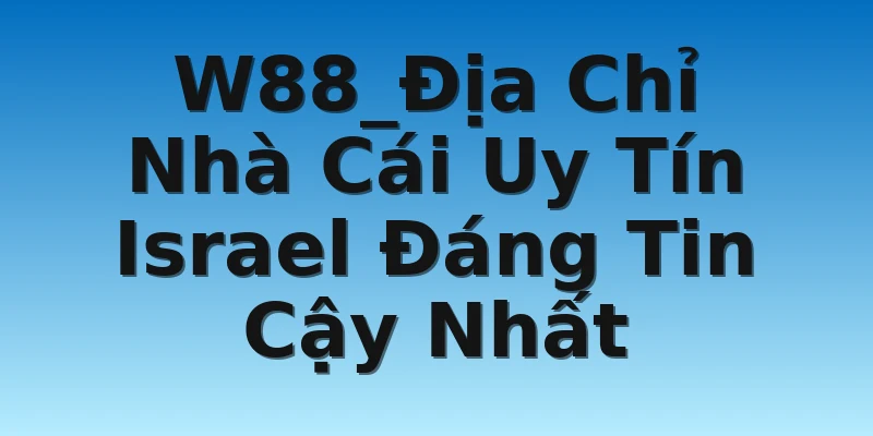 W88_Địa Chỉ Nhà Cái Uy Tín Israel Đáng Tin Cậy Nhất