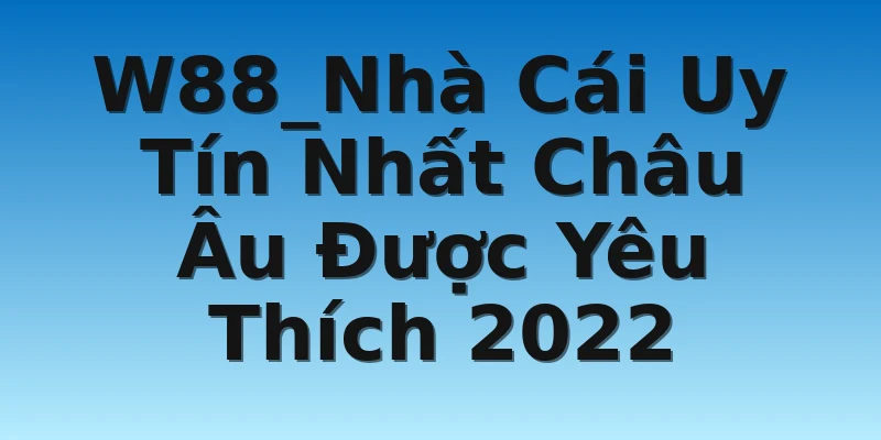 W88_Nhà Cái Uy Tín Nhất Châu Âu Được Yêu Thích 2022