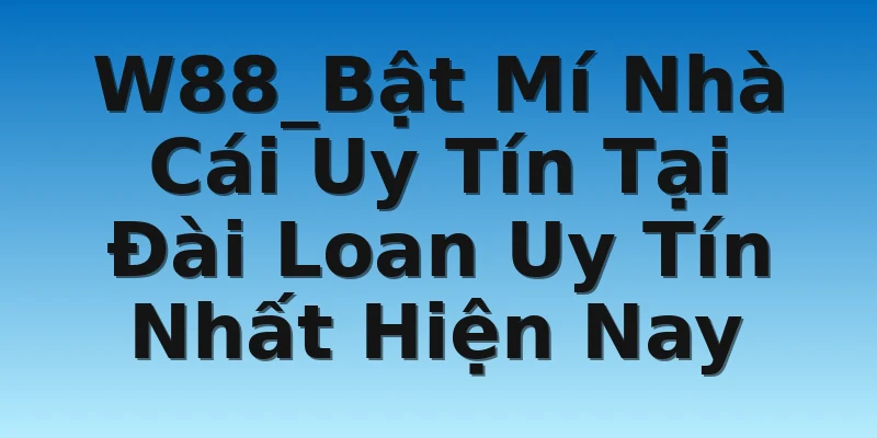 W88_Bật Mí Nhà Cái Uy Tín Tại Đài Loan Uy Tín Nhất Hiện Nay