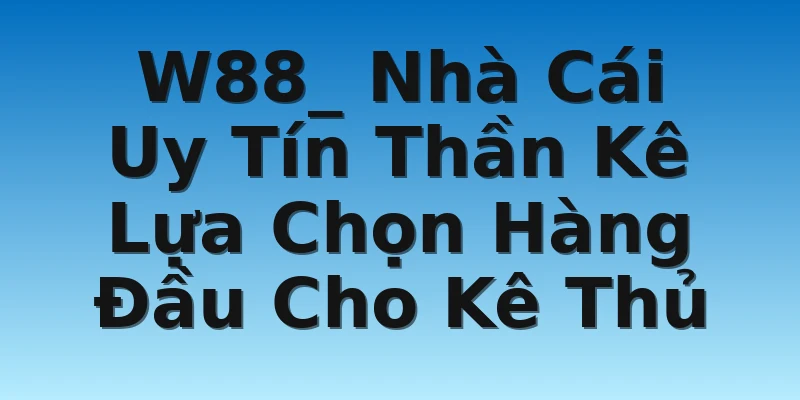 W88_ Nhà Cái Uy Tín Thần Kê Lựa Chọn Hàng Đầu Cho Kê Thủ