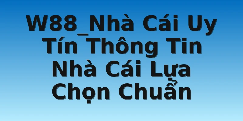 W88_Nhà Cái Uy Tín Thông Tin Nhà Cái Lựa Chọn Chuẩn