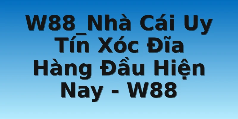 W88_Nhà Cái Uy Tín Xóc Đĩa Hàng Đầu Hiện Nay - W88