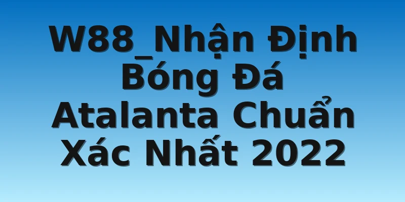 W88_Nhận Định Bóng Đá Atalanta Chuẩn Xác Nhất 2022