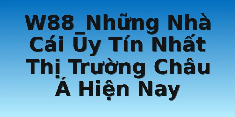 W88_Những Nhà Cái Uy Tín Nhất Thị Trường Châu Á Hiện Nay