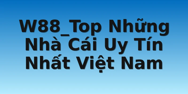 W88_Top Những Nhà Cái Uy Tín Nhất Việt Nam