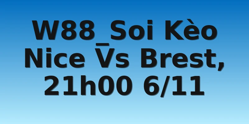W88_Soi Kèo Nice Vs Brest, 21h00 6/11