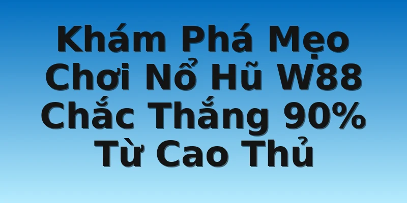 Khám Phá Mẹo Chơi Nổ Hũ W88 Chắc Thắng 90% Từ Cao Thủ