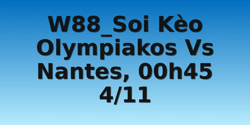 W88_Soi Kèo Olympiakos Vs Nantes, 00h45 4/11